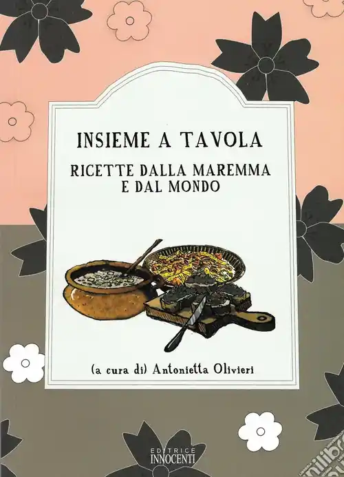 Insieme a tavola. Ricette dalla Maremma e dal mondo Compra Adesso