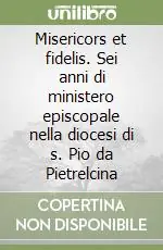 Misericors et fidelis. Sei anni di ministero episcopale nella diocesi di s. Pio da Pietrelcina Quantità Limitata
