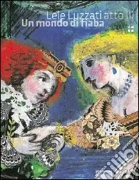Subito Disponibile Lele Luzzati atto III. Un mondo di fiaba. Ediz. illustrata