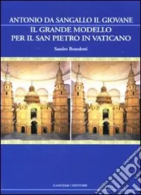 Il grande modello per il San Pietro in Vaticano. Antonio da Sangallo il Giovane. Ediz. illustrata Scelto Dai Clienti