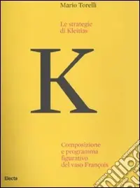 Le strategie di Kleitias. Composizione e programma figurativo del vaso François. Ediz. illustrata Soddisfatti O Rimborsati