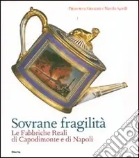 Spedizione Espresso Sovrane fragilità. Le Fabbriche Reali di Capodimonte e di Napoli. Catalogo della mostra (Torino, 11 maggio-26 agosto 2007). Ediz. illustrata