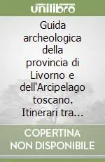 Guida archeologica della provincia di Livorno e dell‘Arcipelago toscano. Itinerari tra archeologia e paesaggio. Ediz. illustrata Nuova Collezione