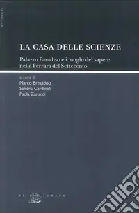 La «casa delle scienze». Palazzo Paradiso e i luoghi del sapere nella Ferrara del Settecento Compra Online