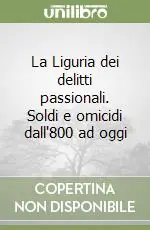 La Liguria dei delitti passionali. Soldi e omicidi dall‘800 ad oggi Nuovo Arrivo