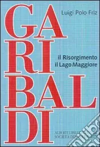 Garibaldi-Il Risorgimento-Il Lago Maggiore Ultime Pezzi
