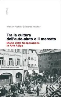 Novità Tra la cultura dell‘auto-aiuto e il mercato. Storia della cooperazione in Alto Adige