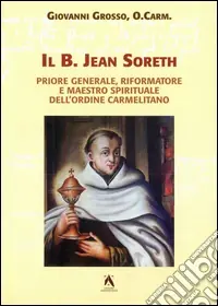 Ultime Pezzi Il b. Jean Soreth (1394-1471). Priore generale, riformatore e maestro spirituale dell‘Ordine carmelitano