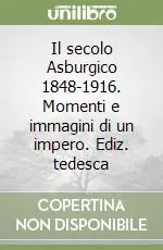 Il secolo Asburgico 1848-1916. Momenti e immagini di un impero. Ediz. tedesca Subito Disponibile