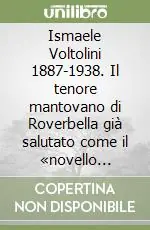 Di Tendenza Ismaele Voltolini 1887-1938. Il tenore mantovano di Roverbella già salutato come il «novello Caruso». Ediz. illustrata