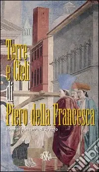 Terre e cieli di Piero della Francesca. Itinerario in terra di Arezzo Soddisfatti O Rimborsati