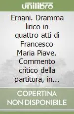 Ernani. Dramma lirico in quattro atti di Francesco Maria Piave. Commento critico della partitura, in italiano Saldi