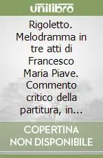 Rigoletto. Melodramma in tre atti di Francesco Maria Piave. Commento critico della partitura, in Italiano Must-Have