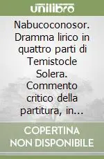 Nabucoconosor. Dramma lirico in quattro parti di Temistocle Solera. Commento critico della partitura, in italiano Professionale