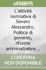 Reso Gratuito L‘attività normativa di Severo Alessandro. Politica di governo, riforme amministrative e giudiziarie