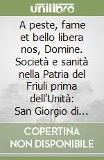 Novità A peste, fame et bello libera nos, Domine. Società e sanità nella Patria del Friuli prima dell‘Unità San Giorgio di Nogaro