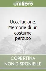 Uccellagione. Memorie di un costume perduto Subito Disponibile