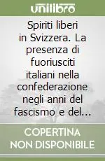 Compra Oggi Stesso Spiriti liberi in Svizzera. La presenza di fuoriusciti italiani nella confederazione negli anni del fascismo e del nazismo (1922-1945)