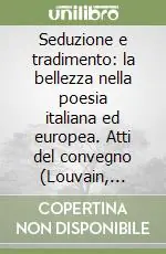 Seduzione e tradimento la bellezza nella poesia italiana ed europea. Atti del convegno (Louvain, 11-13 dicembre 2003) Promozione