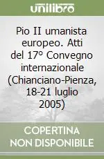 Pio II umanista europeo. Atti del 17° Convegno internazionale (Chianciano-Pienza, 18-21 luglio 2005) Vendita Finale