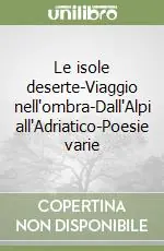 Prezzo Ridotto Le isole deserte-Viaggio nell‘ombra-Dall‘Alpi all‘Adriatico-Poesie varie