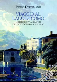 Viaggio al lago di Como. Letterati e viaggiatori dell‘Ottocento sul Lario Prezzo Basso