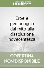 Eroe e personaggio dal mito alla dissoluzione novecentesca Compra Online