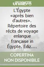 Subito Disponibile L‘Égypte «après bien d‘autres». Répertoire des récits de voyage enlangue française in Égypte. Ediz. illustrata
