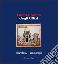 Firenze prima degli Uffizi. Lo scavo di via de‘ Castellani contributi per un‘archeologia urbana fra tardo antico ed età moderna. Ediz. illustrata Sconto
