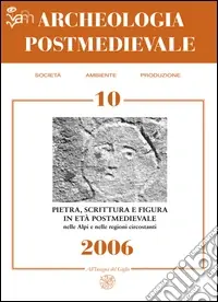 Archeologia postmedievale. Società, ambiente, produzione (2006). Vol. 10 Pietra scrittura e figura in età postmedievale nelle Alpi e nelle regioni circostanti Nuova Collezione