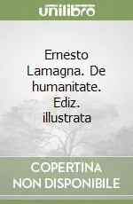 Ernesto Lamagna. De humanitate. Ediz. illustrata Ultime Pezzi