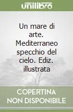 Consegna Rapida Un mare di arte. Mediterraneo specchio del cielo. Ediz. illustrata