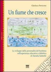 Ultimissimo Modello Un fiume che cresce. Lo sviluppo della personalità del bambino nell‘esperienza educativa e didattica di Daniela Salabelle