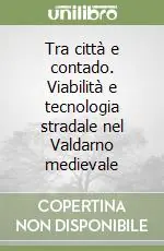 Tra città e contado. Viabilità e tecnologia stradale nel Valdarno medievale Miglior Prezzo
