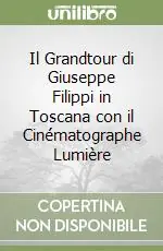 Quantità Limitata Il Grandtour di Giuseppe Filippi in Toscana con il Cinématographe Lumière