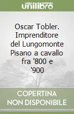 Ordina Subito Oscar Tobler. Imprenditore del Lungomonte Pisano a cavallo fra ‘800 e ‘900