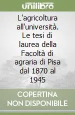 Subito Disponibile L‘agricoltura all‘università. Le tesi di laurea della Facoltà di agraria di Pisa dal 1870 al 1945