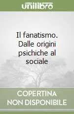 Prezzo Scontato Il fanatismo. Dalle origini psichiche al sociale