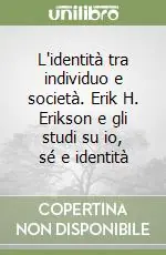 L‘identità tra individuo e società. Erik H. Erikson e gli studi su io, sé e identità Compra Adesso