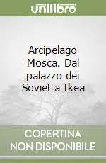 Arcipelago Mosca. Dal palazzo dei Soviet a Ikea Prezzo Ridotto