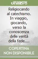 Pagamento Sicuro Religiocando al catechismo. In viaggio, giocando, verso la conoscenza delle verità della fede. Ediz. illustrata