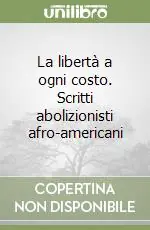 La libertà a ogni costo. Scritti abolizionisti afro-americani Vendita Finale