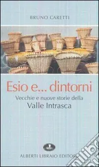 Esio... e dintorni. Vecchie e nuove storie della valle Intrasca Ultimissimo Modello