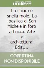La chiara e snella mole. La basilica di San Michele in foro a Lucca. Arte e architettura. Ediz. illustrata Offerta Speciale
