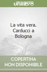 La vita vera. Carducci a Bologna Compra Online