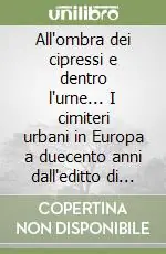 All‘ombra dei cipressi e dentro l‘urne... I cimiteri urbani in Europa a duecento anni dall‘editto di Saint Cloud. Ediz. illustrata Offerta