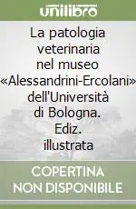 Subito Disponibile La patologia veterinaria nel museo «Alessandrini-Ercolani» dell‘Università di Bologna. Ediz. illustrata
