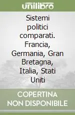 Sistemi politici comparati. Francia, Germania, Gran Bretagna, Italia, Stati Uniti Quantità Limitata