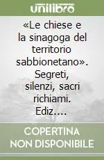 «Le chiese e la sinagoga del territorio sabbionetano». Segreti, silenzi, sacri richiami. Ediz. illustrata Offerta Del Giorno