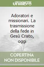 Offerta Adoratori e missionari. La trasmissione della fede in Gesù Cristo, oggi